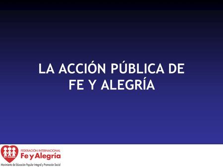 LA ACCIÓN PÚBLICA DE FE Y ALEGRÍA