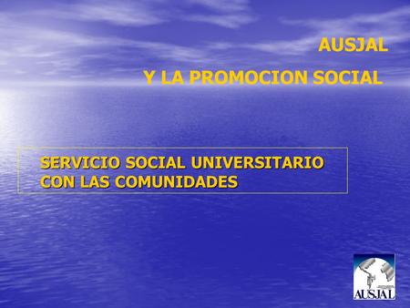 SERVICIO SOCIAL UNIVERSITARIO CON LAS COMUNIDADES AUSJAL Y LA PROMOCION SOCIAL.