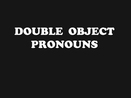 DOUBLE OBJECT PRONOUNS Double Object Pronouns b Double Object Pronouns occur when an indirect object pronoun and a direct object pronoun are used in.