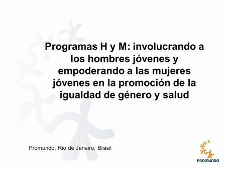 Programas H y M: involucrando a los hombres jóvenes y empoderando a las mujeres jóvenes en la promoción de la igualdad de género y salud Promundo, Rio.