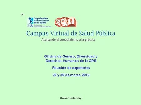 Gabriel Listovsky Oficina de Género, Diversidad y Derechos Humanos de la OPS Reunión de experto/as 29 y 30 de marzo 2010.