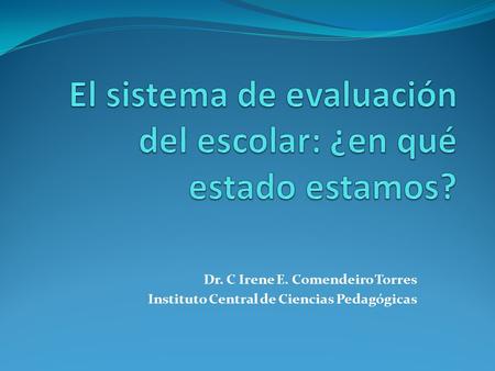 Dr. C Irene E. Comendeiro Torres Instituto Central de Ciencias Pedagógicas.