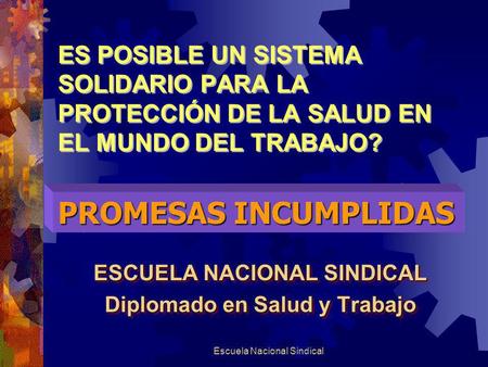 Escuela Nacional Sindical ES POSIBLE UN SISTEMA SOLIDARIO PARA LA PROTECCIÓN DE LA SALUD EN EL MUNDO DEL TRABAJO? ESCUELA NACIONAL SINDICAL Diplomado en.