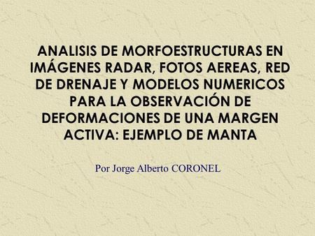ANALISIS DE MORFOESTRUCTURAS EN IMÁGENES RADAR, FOTOS AEREAS, RED DE DRENAJE Y MODELOS NUMERICOS PARA LA OBSERVACIÓN DE DEFORMACIONES DE UNA MARGEN ACTIVA: