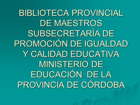 BIBLIOTECA PROVINCIAL DE MAESTROS SUBSECRETARÍA DE PROMOCIÓN DE IGUALDAD Y CALIDAD EDUCATIVA MINISTERIO DE EDUCACIÓN DE LA PROVINCIA DE CÓRDOBA.
