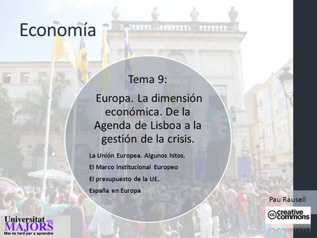 Economía Tema 9: Europa. La dimensión económica. De la Agenda de Lisboa a la gestión de la crisis. La Unión Europea. Algunos hitos. El Marco institucional.