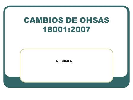 CAMBIOS DE OHSAS 18001:2007 RESUMEN.