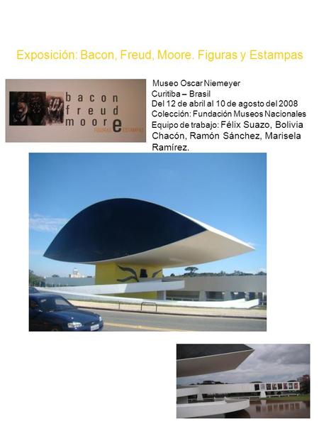 Exposición: Bacon, Freud, Moore. Figuras y Estampas Museo Oscar Niemeyer Curitiba – Brasil Del 12 de abril al 10 de agosto del 2008 Colección: Fundación.