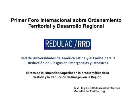 Primer Foro Internacional sobre Ordenamiento Territorial y Desarrollo Regional Red de Universidades de América Latina y el Caribe para la Reducción de.
