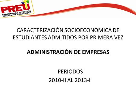 CARACTERIZACIÓN SOCIOECONOMICA DE ESTUDIANTES ADMITIDOS POR PRIMERA VEZ ADMINISTRACIÓN DE EMPRESAS PERIODOS 2010-II AL 2013-I.