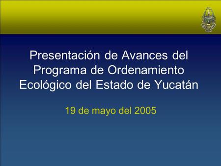 Presentación de Avances del Programa de Ordenamiento Ecológico del Estado de Yucatán 19 de mayo del 2005.