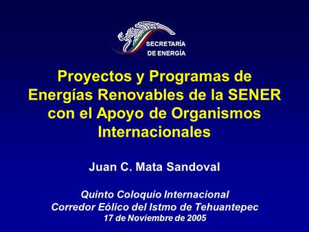SECRETARÍA DE ENERGÍA Proyectos y Programas de Energías Renovables de la SENER con el Apoyo de Organismos Internacionales Juan C. Mata Sandoval Quinto.