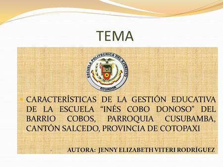 TEMA CARACTERÍSTICAS DE LA GESTIÓN EDUCATIVA DE LA ESCUELA “INÉS COBO DONOSO” DEL BARRIO COBOS, PARROQUIA CUSUBAMBA, CANTÓN SALCEDO, PROVINCIA DE COTOPAXI.