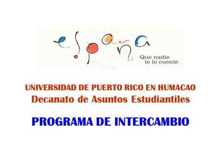 UNIVERSIDAD DE PUERTO RICO EN HUMACAO Decanato de Asuntos Estudiantiles PROGRAMA DE INTERCAMBIO.