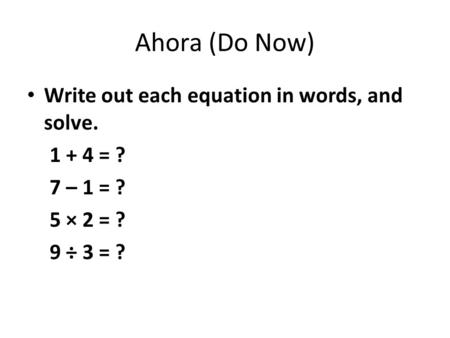 Ahora (Do Now) Write out each equation in words, and solve = ?