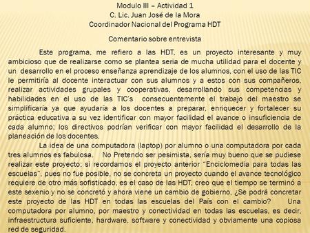 Modulo III – Actividad 1 C. Lic. Juan José de la Mora Coordinador Nacional del Programa HDT Comentario sobre entrevista Este programa, me refiero a las.
