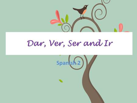 Dar, Ver, Ser and Ir Spanish 2. DEFINITIONS Dar- to give Ver- to see Ser- to be Ir- to go.