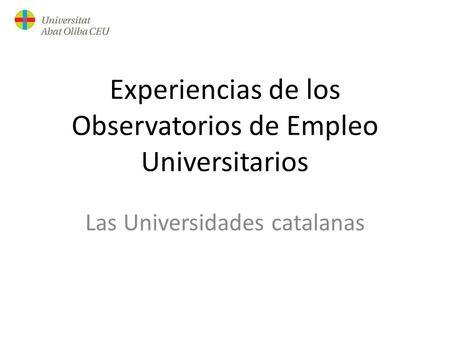 Experiencias de los Observatorios de Empleo Universitarios Las Universidades catalanas.