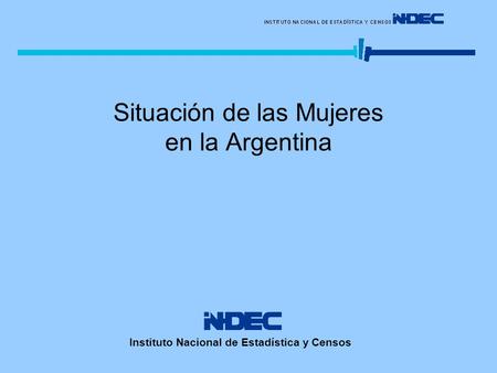 Situación de las Mujeres en la Argentina Instituto Nacional de Estadística y Censos.