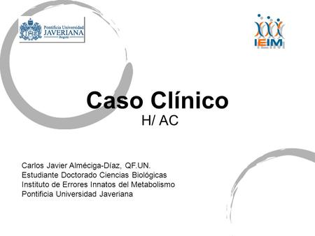 Caso Clínico H/ AC Carlos Javier Alméciga-Díaz, QF.UN.