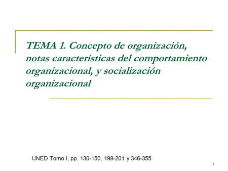 TEMA 1. Concepto de organización, notas características del comportamiento organizacional, y socialización organizacional UNED Tomo I, pp. 130-150, 198-201.