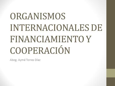 ORGANISMOS INTERNACIONALES DE FINANCIAMIENTO Y COOPERACIÓN