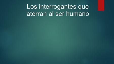 Los interrogantes que aterran al ser humano