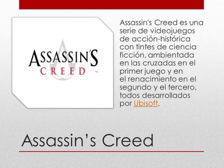 Assassin’s Creed Assassin's Creed es una serie de videojuegos de acción-histórica con tintes de ciencia ficción, ambientada en las cruzadas en el primer.