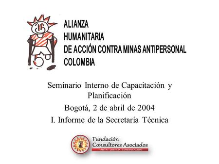 Seminario Interno de Capacitación y Planificación Bogotá, 2 de abril de 2004 I. Informe de la Secretaría Técnica.