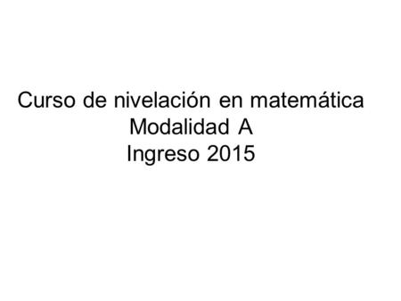 Curso de nivelación en matemática Modalidad A Ingreso 2015