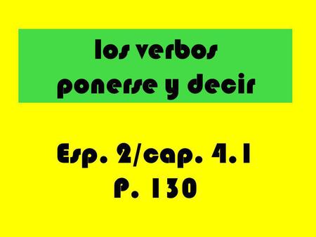 Los verbos ponerse y decir Esp. 2/cap. 4.1 P. 130.
