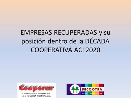 18 septiembre 2013 EMPRESAS RECUPERADAS y su posición dentro de la DÉCADA COOPERATIVA ACI 2020.