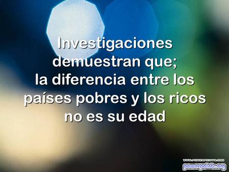 Investigaciones demuestran que; la diferencia entre los países pobres y los ricos no es su edad.