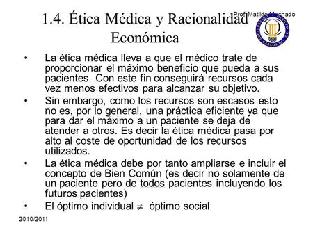 Prof. Matilde Machado 2010/2011 La ética médica lleva a que el médico trate de proporcionar el máximo beneficio que pueda a sus pacientes. Con este fin.