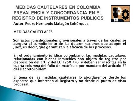 MEDIDAS CAUTELARES EN COLOMBIA PREVALENCIA Y CONCORDANCIA EN EL REGISTRO DE INSTRUMENTOS PUBLICOS Autor: Pedro Hernando Malagón Bohórquez MEDIDAS CAUTELARES.