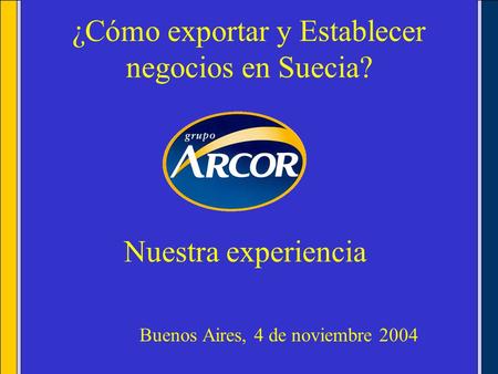 ¿Cómo exportar y Establecer negocios en Suecia? Buenos Aires, 4 de noviembre 2004 Nuestra experiencia.