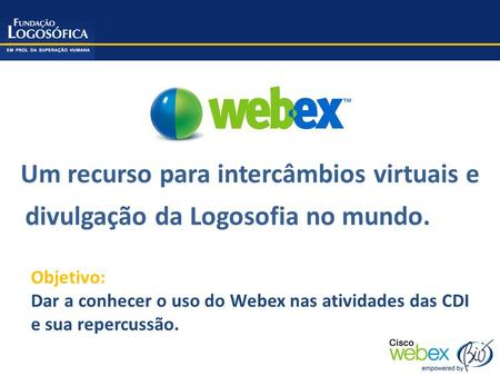 Um recurso para intercâmbios virtuais e divulgação da Logosofia no mundo. Objetivo: Dar a conhecer o uso do Webex nas atividades das CDI e sua repercussão.