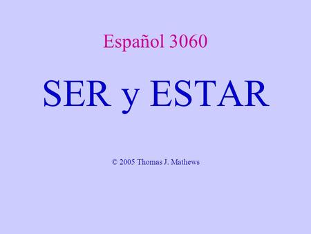 Español 3060 SER y ESTAR © 2005 Thomas J. Mathews.