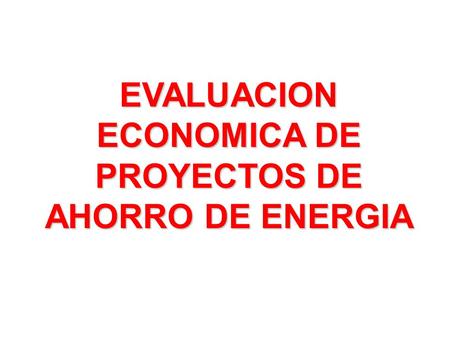 EVALUACION ECONOMICA DE PROYECTOS DE AHORRO DE ENERGIA
