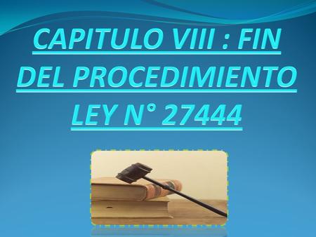 CAPITULO VIII : FIN DEL PROCEDIMIENTO LEY N° 27444