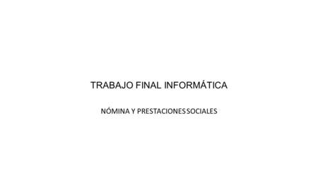 TRABAJO FINAL INFORMÁTICA NÓMINA Y PRESTACIONES SOCIALES.