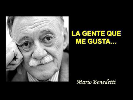 LA GENTE QUE ME GUSTA… Mario Benedetti.