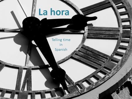 La hora Telling time in Spanish. Asking what time it is The question is: “¿Qué hora es?” To answer, say: “Son las ____: ____” for everything except times.