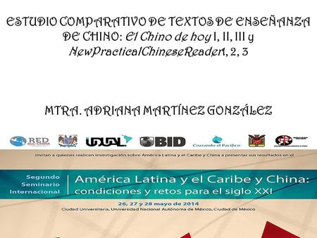 ESTUDIO COMPARATIVO DE TEXTOS DE ENSEÑANZA DE CHINO: El Chino de hoy I, II, III y NewPracticalChineseReader1, 2, 3   MTRA. ADRIANA MARTÍNEZ GONZÁLEZ.