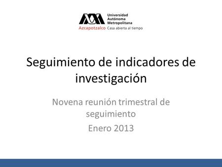 Seguimiento de indicadores de investigación Novena reunión trimestral de seguimiento Enero 2013.