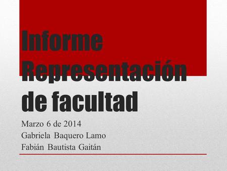Informe Representación de facultad Marzo 6 de 2014 Gabriela Baquero Lamo Fabián Bautista Gaitán.