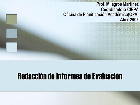 Redacción de Informes de Evaluación Prof. Milagros Martínez Coordinadora CIEPA Oficina de Planificación Académica(OPA) Abril 2006.