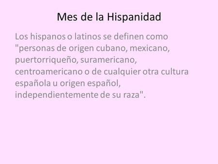 Mes de la Hispanidad Los hispanos o latinos se definen como personas de origen cubano, mexicano, puertorriqueño, suramericano, centroamericano o de cualquier.
