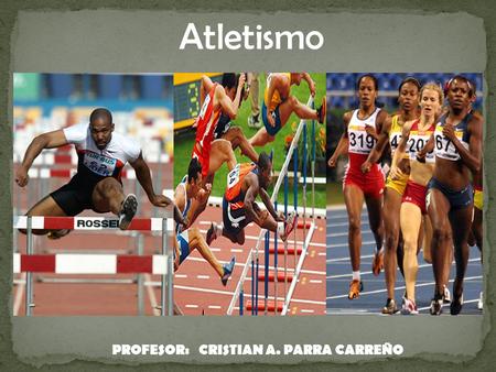 Atletismo PROFESOR: CRISTIAN A. PARRA CARREÑO.