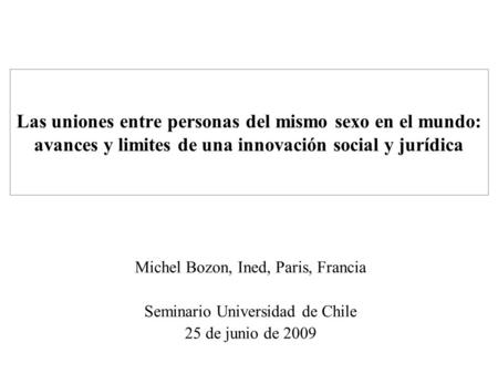 Las uniones entre personas del mismo sexo en el mundo: avances y limites de una innovación social y jurídica Michel Bozon, Ined, Paris, Francia Seminario.